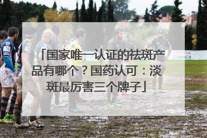 国家唯一认证的祛斑产品有哪个？国药认可：淡斑最厉害三个牌子