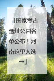 国家考古遗址公园名单公布！河南这里入选→