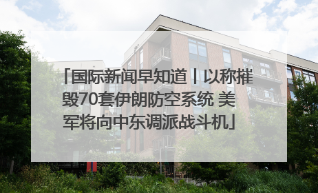 国际新闻早知道丨以称摧毁70套伊朗防空系统 美军将向中东调派战斗机