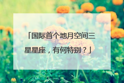 国际首个地月空间三星星座，有何特别？