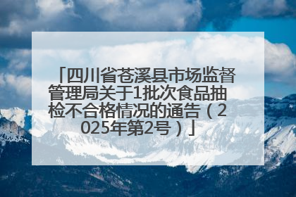 四川省苍溪县市场监督管理局关于1批次食品抽检不合格情况的通告（2025年第2号）