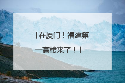 在厦门！福建第一高楼来了！