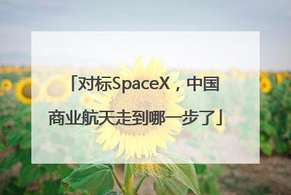 对标SpaceX，中国商业航天走到哪一步了