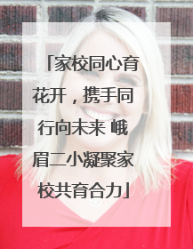 家校同心育花开，携手同行向未来 峨眉二小凝聚家校共育合力