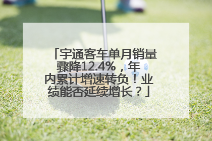 宇通客车单月销量骤降12.4%，年内累计增速转负！业绩能否延续增长？