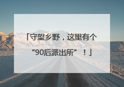 守望乡野，这里有个“90后派出所”！