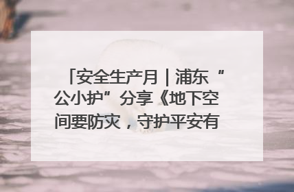 安全生产月｜浦东“公小护”分享《地下空间要防灾，守护平安有我在》安全谣