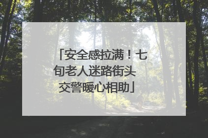 安全感拉满！七旬老人迷路街头 交警暖心相助