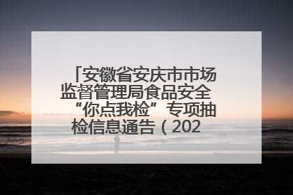 安徽省安庆市市场监督管理局食品安全“你点我检”专项抽检信息通告（2025年第27期）