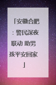 安徽合肥：警民深夜联动 助男孩平安回家