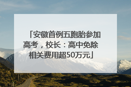 安徽首例五胞胎参加高考，校长：高中免除相关费用超50万元