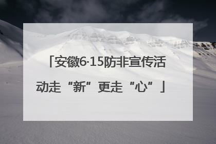 安徽6·15防非宣传活动走“新”更走“心”