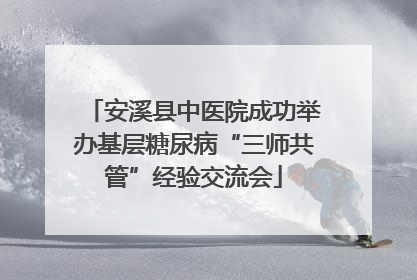 安溪县中医院成功举办基层糖尿病“三师共管”经验交流会
