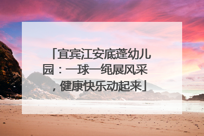 宜宾江安底蓬幼儿园：一球一绳展风采，健康快乐动起来