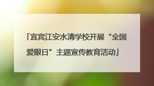 宜宾江安水清学校开展“全国爱眼日”主题宣传教育活动