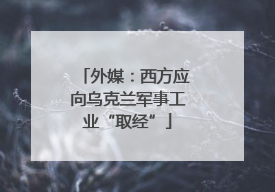 外媒：西方应向乌克兰军事工业“取经”