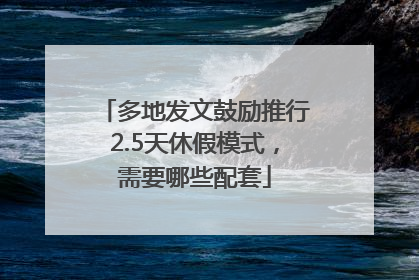 多地发文鼓励推行2.5天休假模式，需要哪些配套