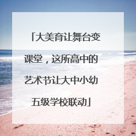 大美育让舞台变课堂，这所高中的艺术节让大中小幼五级学校联动