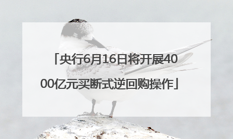 央行6月16日将开展4000亿元买断式逆回购操作