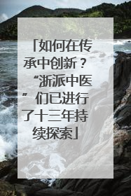 如何在传承中创新？“浙派中医”们已进行了十三年持续探索