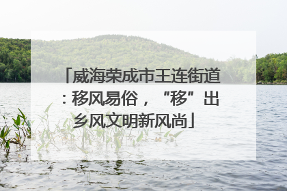 威海荣成市王连街道：移风易俗，“移”出乡风文明新风尚