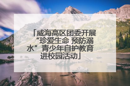 威海高区团委开展“珍爱生命 预防溺水”青少年自护教育进校园活动