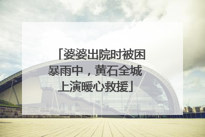 婆婆出院时被困暴雨中，黄石全城上演暖心救援