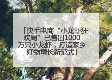 快手电商“小龙虾狂欢周”已售出1000万只小龙虾，打造家乡好物增长新范式
