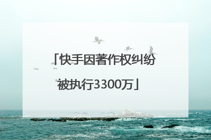 快手因著作权纠纷被执行3300万
