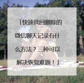 快速找回删除的微信聊天记录有什么方法？三种可以解决恢复难题！