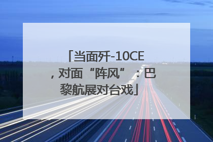当面歼-10CE，对面“阵风”：巴黎航展对台戏