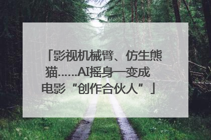 影视机械臂、仿生熊猫……AI摇身一变成电影“创作合伙人”