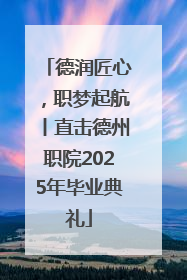 德润匠心，职梦起航丨直击德州职院2025年毕业典礼