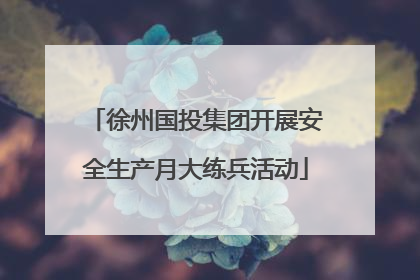 徐州国投集团开展安全生产月大练兵活动