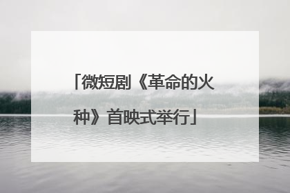 微短剧《革命的火种》首映式举行