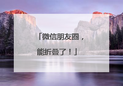 微信朋友圈，能折叠了！