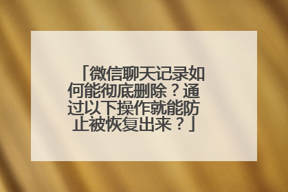 微信聊天记录如何能彻底删除？通过以下操作就能防止被恢复出来？