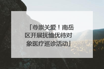 尊崇关爱！南岳区开展抚恤优待对象医疗巡诊活动