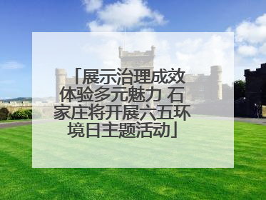 展示治理成效 体验多元魅力 石家庄将开展六五环境日主题活动