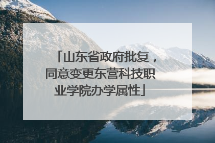 山东省政府批复，同意变更东营科技职业学院办学属性