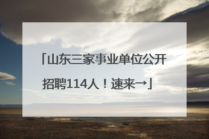 山东三家事业单位公开招聘114人！速来→