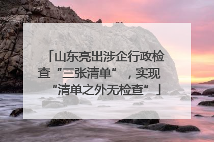 山东亮出涉企行政检查“三张清单”，实现“清单之外无检查”