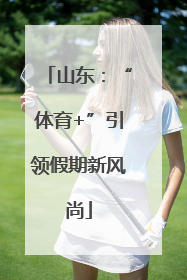 山东：“体育+”引领假期新风尚