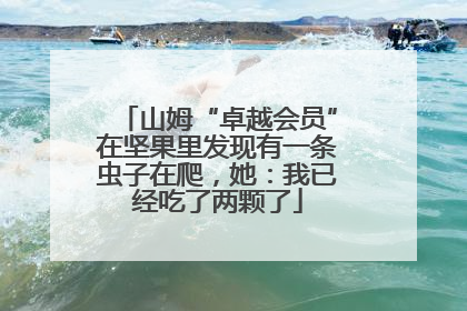 山姆“卓越会员”在坚果里发现有一条虫子在爬，她：我已经吃了两颗了