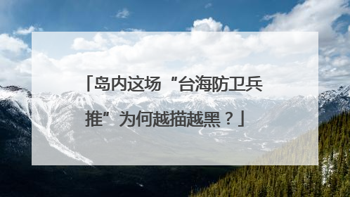 岛内这场“台海防卫兵推”为何越描越黑？