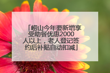 崂山今年要新增享受助餐优惠2000人以上，老人登记签约后补贴自动扣减