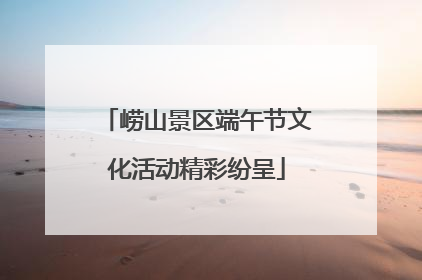 崂山景区端午节文化活动精彩纷呈