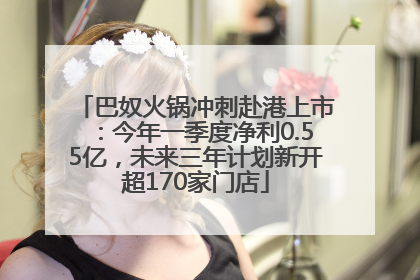巴奴火锅冲刺赴港上市：今年一季度净利0.55亿，未来三年计划新开超170家门店