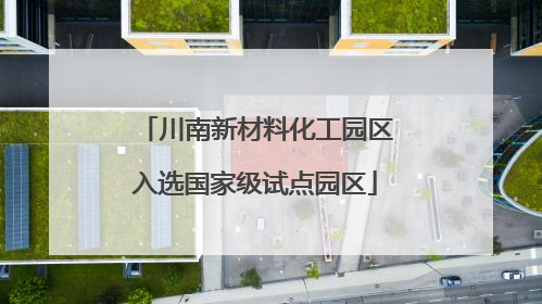 川南新材料化工园区入选国家级试点园区