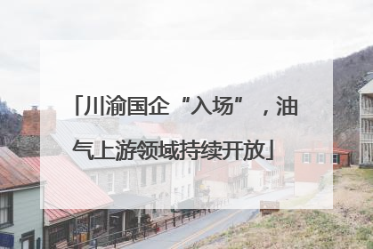 川渝国企“入场”，油气上游领域持续开放